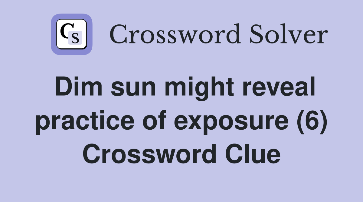 Dim sun might reveal practice of exposure (6) Crossword Clue Answers